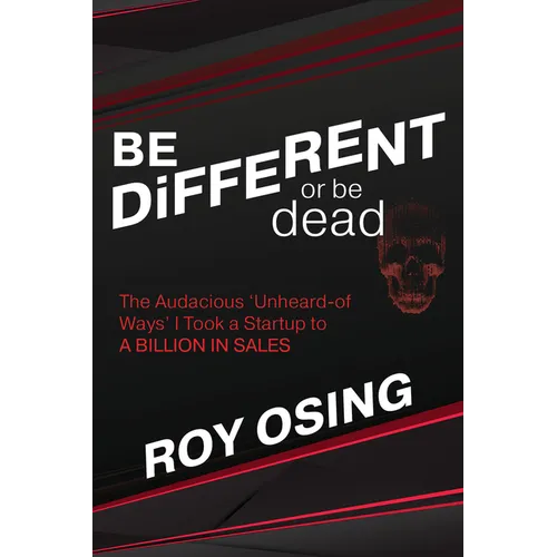 Be Different or Be Dead: The Audacious 'Unheard-Of Ways' I Took a Startup to a Billion in Sales