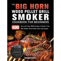 The BIG HORN Wood Pellet Grill And Smoker Cookbook For Beginners: 600 Easy and Tasty BBQ Recipes to Master Your BIG HORN Wood Pellet Grill And Smoker