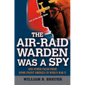 The Air-Raid Warden Was a Spy: And Other Tales from Home-Front America in World War II