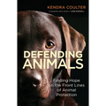 Defending Animals: Finding Hope on the Front Lines of Animal Protection