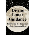 Divine Lunar Guidance: Embracing the Teachings of the Moon Goddess