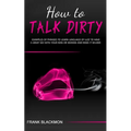 How to Talk Dirty: Examples of Phrases to Learn Language of Lust to Have a Great Sex with your Man or Woman and Make it Wilder