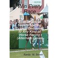 Win Every Race: A Never Before Seen Wagering System Dedicated To Any Kind Of Horse Racing (Alternate Cover)