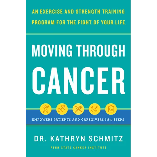 Moving Through Cancer: An Exercise and Strength-Training Program for the Fight of Your Life - Empowers Patients and Caregivers in 5 Steps