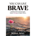 You Can Live Brave: Finding Faith and Strength When Loving an Addict Hurts