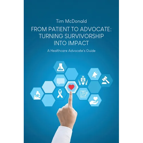 From Patient to Advocate: Turning Survivorship Into Impact: A Healthcare Advocate's Guide