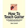 How To Teach Guitar: (Or Find a Teacher, Learn Guitar, Or Spend Way Too Much Time and Energy Playing and Thinking About the Guitar)
