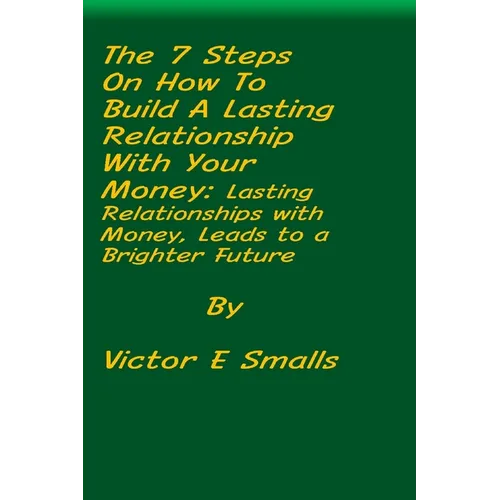 The 7 Steps on How To Build A Lasting Relationship With Your Money: Lasting Relationships with Money, Leads to a Brighter Future