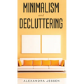 Minimalism and Decluttering Discover the secrets on How to live a meaningful life and Declutter your Home, Budget, Mind and Life with the Minimalist w