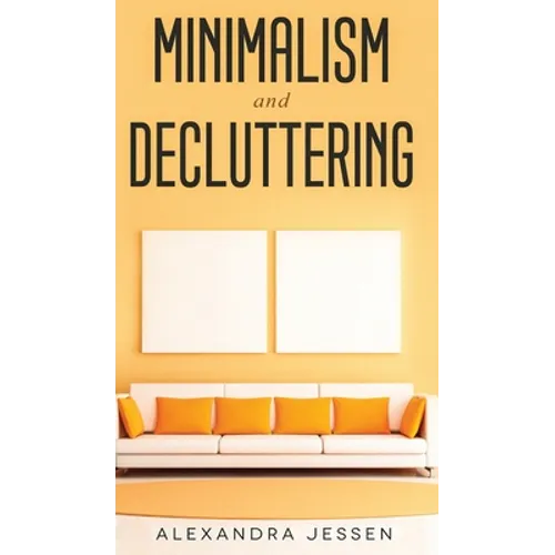 Minimalism and Decluttering Discover the secrets on How to live a meaningful life and Declutter your Home, Budget, Mind and Life with the Minimalist w