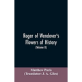 Roger of Wendover's Flowers of history, Comprising the history of England from the descent of the Saxons to A.D. 1235; formerly ascribed to Matthew Pa