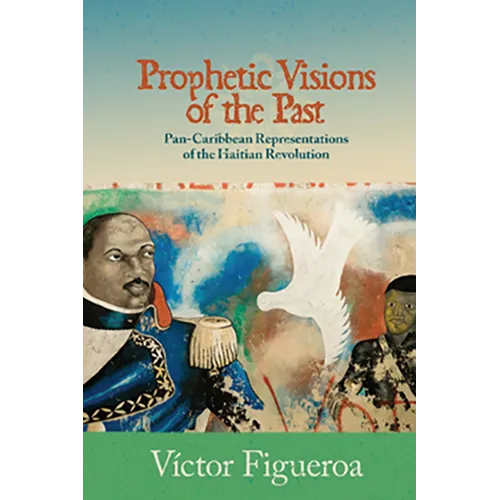 Prophetic Visions of the Past: Pan-Caribbean Representations of the Haitian Revolution