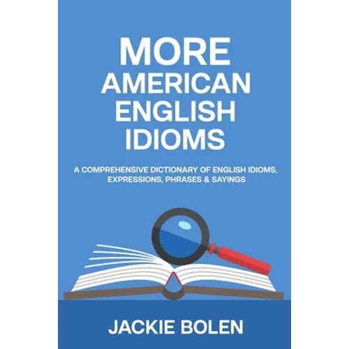More American English Idioms: A Comprehensive Dictionary of English Idioms, Expressions, Phrases & Sayings