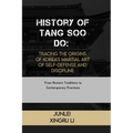 History of Tang Soo Do: Tracing the Origins of Korea's Martial Art of Self-Defense and Discipline: From Ancient Traditions to Contemporary Practices
