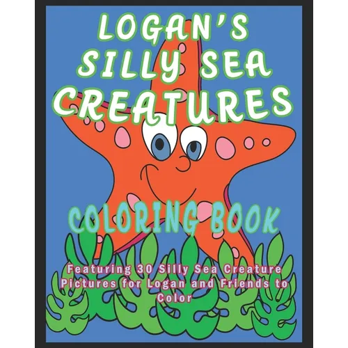 Logan's Silly Sea Creatures Coloring Book: Featuring 30 Silly Sea Creature Pictures for Logan and Friends to Color