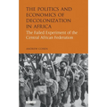 The Politics and Economics of Decolonization in Africa: The Failed Experiment of the Central African Federation