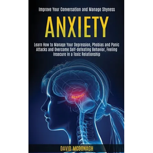 Anxiety: Learn How to Manage Your Depression, Phobias and Panic Attacks and Overcome Self-defeating Behavior, Feeling Insecure in a Toxic Relationship