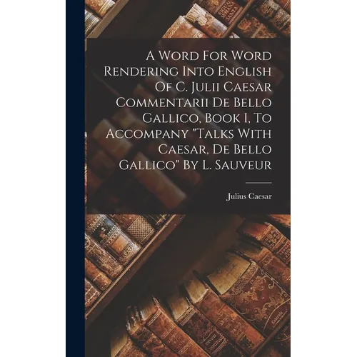 A Word For Word Rendering Into English Of C. Julii Caesar Commentarii De Bello Gallico, Book I, To Accompany "talks With Caesar, De Bello Gallico" By
