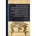The Velvet And Corduroy Industry; A Brief Account Of The Various Processes Connected With The Manufacture Of Cotton Pile Goods