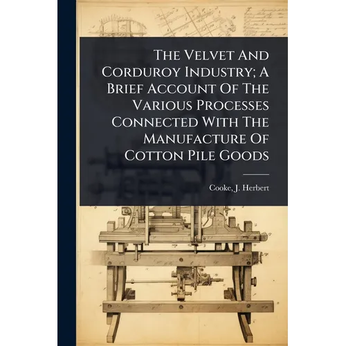 The Velvet And Corduroy Industry; A Brief Account Of The Various Processes Connected With The Manufacture Of Cotton Pile Goods