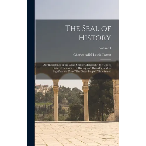 The Seal of History: Our Inheritance in the Great Seal of "Manasseh," the United States of America: Its History and Heraldry; and Its Signi - Hardcover