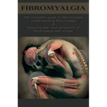 Fibromyalgia: The complete guide to fibromyalgia, understanding fibromyalgia, and reducing pain and symptoms of fibromyalgia with simple treatment met