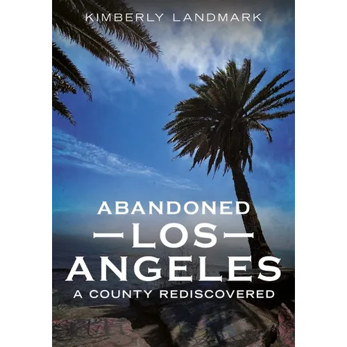 Abandoned Los Angeles: A County Rediscovered