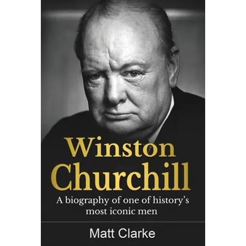 Winston Churchill: A Biography of one of history's most iconic men