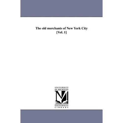 The old merchants of New York City [Vol. 1]