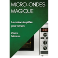 Micro-Ondes Magique: La cuisine simplifiée pour novices