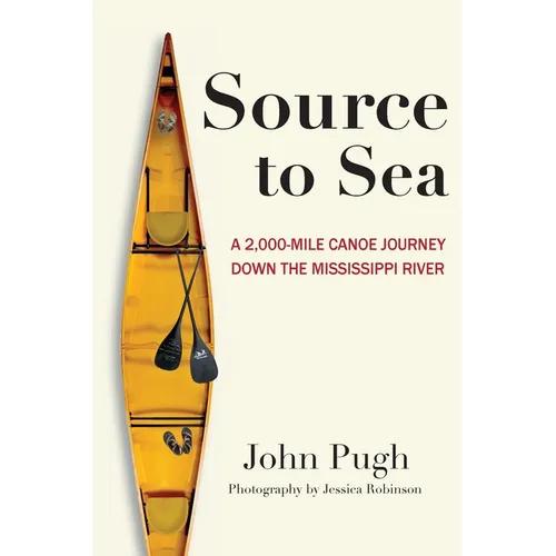 Source to Sea - A 2,000 Mile Canoe Journey Down the Mississippi River: From Minnesota to the Gulf of Mexico