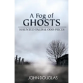 A Fog of Ghosts: Haunted Tales & Odd Pieces