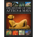 The History of the Aztecs & Maya: The History, Legend, Myth and Culture of the Ancient Native Peoples of Mexico and Central America; Olmec, Maya, Chic