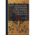 Der Cultus Des Genius, Mit Besonderer Beziehung Auf Schiller Und Sein Verhältniss Zum Christenthum: Theologisch-ästhetische Erörterungen