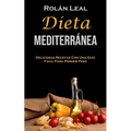 Dieta Mediterránea: Deliciosas Recetas Con Una Guía Fácil Para Perder Peso