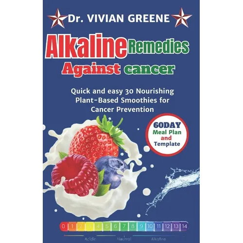 Alkaline Remedies Against Cancer: Quick and easy 30 Nourishing Plant-Based Smoothies for Cancer Prevention