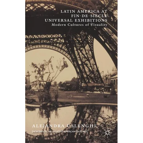 Latin America at Fin-De-Siècle Universal Exhibitions: Modern Cultures of Visuality