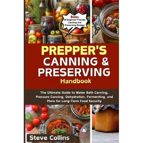 Prepper's Canning and Preserving Handbook: The Ultimate Guide to Water Bath Canning, Pressure Canning, Dehydration, Fermenting, and More for Long-Term