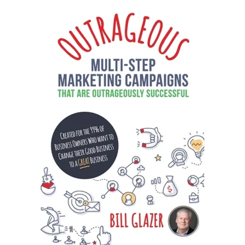 OUTRAGEOUS Multi-Step Marketing Campaigns That Are Outrageously Successful: Created for the 99% of Business Owners Who Want to Change Their Good Busin