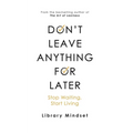 Don't Leave Anything for Later: Stop Waiting Start Living