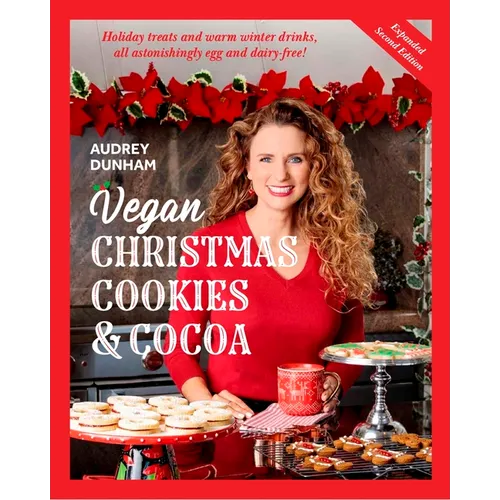 Vegan Christmas Cookies and Cocoa (Expanded Second Edition): Holiday Treats and Warm Winter Drinks, All Astonishingly Egg and Dairy-Free!