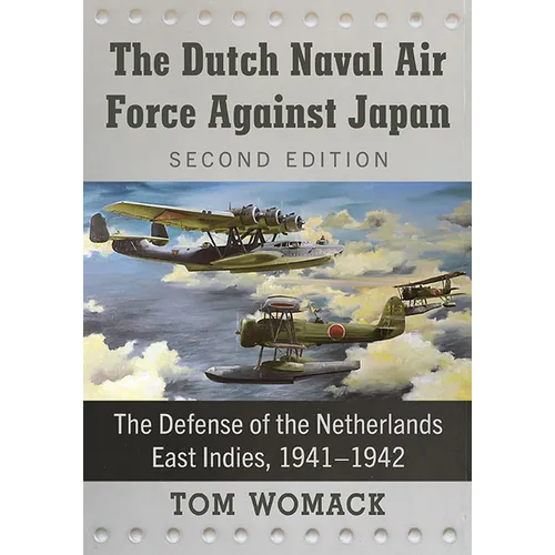 The Dutch Naval Air Force Against Japan: The Defense of the Netherlands East Indies, 1941-1942, 2D Ed.