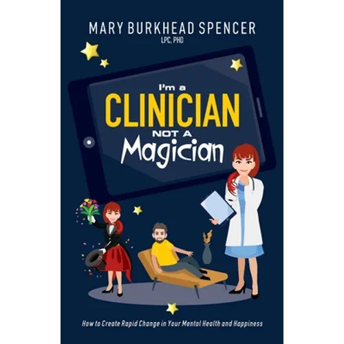 I'm a Clinician NOT A Magician: How to Create Rapid Change in Your Mental Health and Happiness