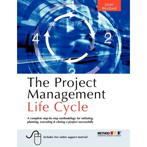 The Project Management Life Cycle: A Complete Step-By-Step Methodology for Initiating Planning Executing and Closing the Project