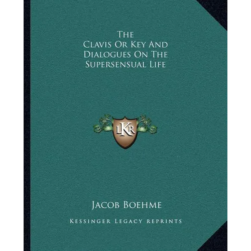 The Clavis Or Key And Dialogues On The Supersensual Life