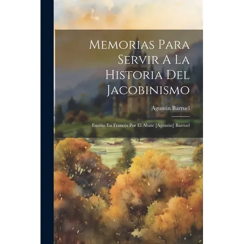 Memorias Para Servir A La Historia Del Jacobinismo: Escrito En Francés Por El Abate [aguntin] Barruel