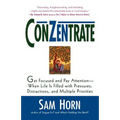 Conzentrate: Get Focused and Pay Attention--When Life Is Filled with Pressures, Distractions, and Multiple Priorities