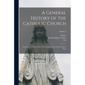A General History of the Catholic Church: From the Commencement of the Christian era Until the Present Time; Volume 2