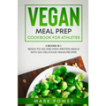 Vegan Meal Prep Cookbook for Athletes: 2 Books in 1: Ready-to-Go and High-Protein Meals with 120+ Delicious Vegan Recipes