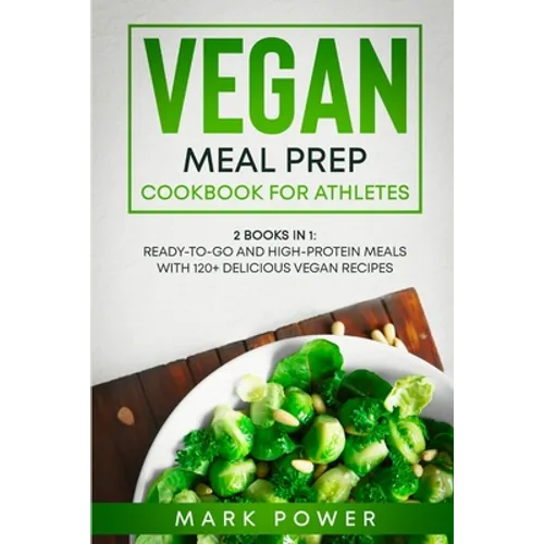 Vegan Meal Prep Cookbook for Athletes: 2 Books in 1: Ready-to-Go and High-Protein Meals with 120+ Delicious Vegan Recipes